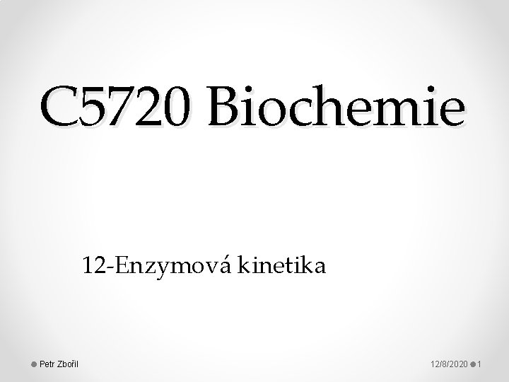 C 5720 Biochemie 12 -Enzymová kinetika Petr Zbořil 12/8/2020 1 