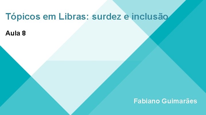Tópicos em Libras: surdez e inclusão Aula 8 Fabiano Guimarães 