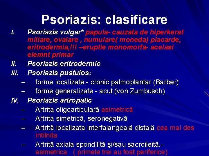 Psoriazis: clasificare I. II. III. IV. Psoriazis vulgar* papula- cauzata de hiperkerat miliare, ovalare