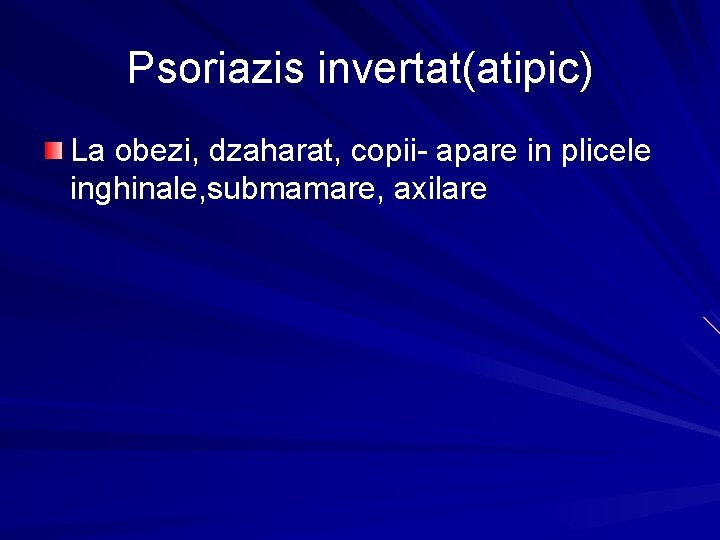 Psoriazis invertat(atipic) La obezi, dzaharat, copii- apare in plicele inghinale, submamare, axilare 