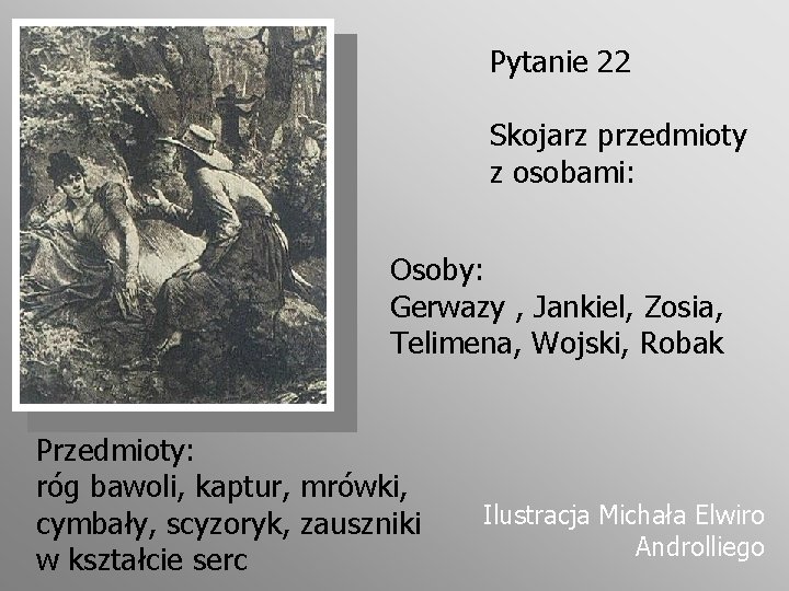 Pytanie 22 Skojarz przedmioty z osobami: Osoby: Gerwazy , Jankiel, Zosia, Telimena, Wojski, Robak