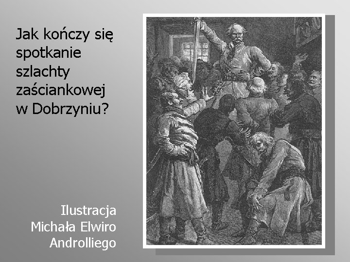 Jak kończy się spotkanie szlachty zaściankowej w Dobrzyniu? Ilustracja Michała Elwiro Androlliego 