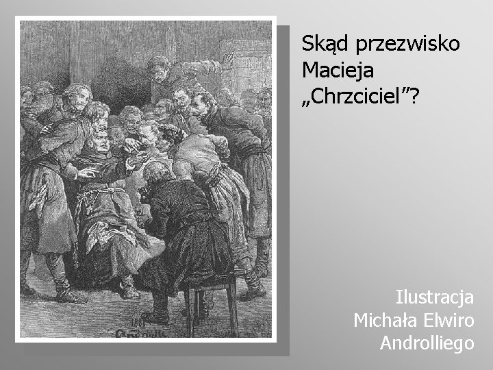 Skąd przezwisko Macieja „Chrzciciel”? Ilustracja Michała Elwiro Androlliego 