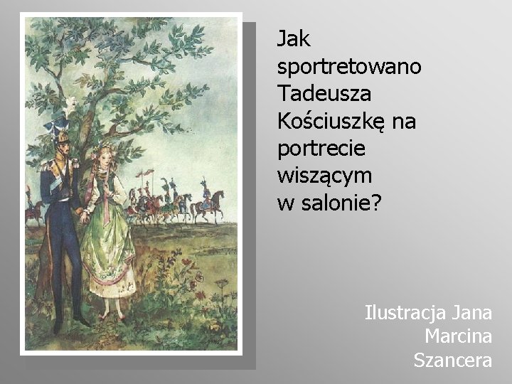 Jak sportretowano Tadeusza Kościuszkę na portrecie wiszącym w salonie? Ilustracja Jana Marcina Szancera 