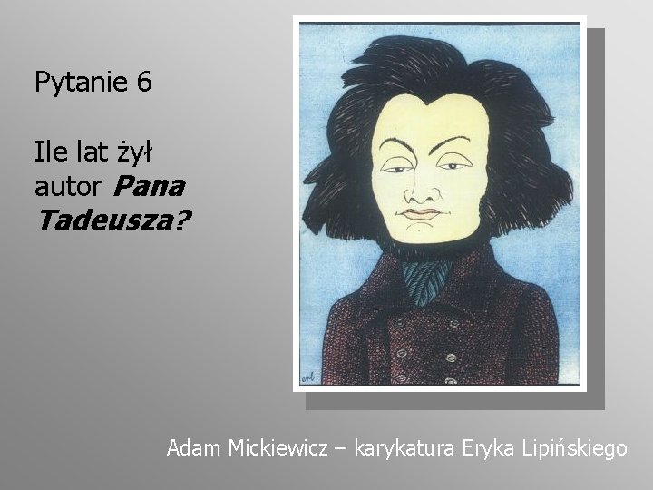 Pytanie 6 Ile lat żył autor Pana Tadeusza? Adam Mickiewicz – karykatura Eryka Lipińskiego