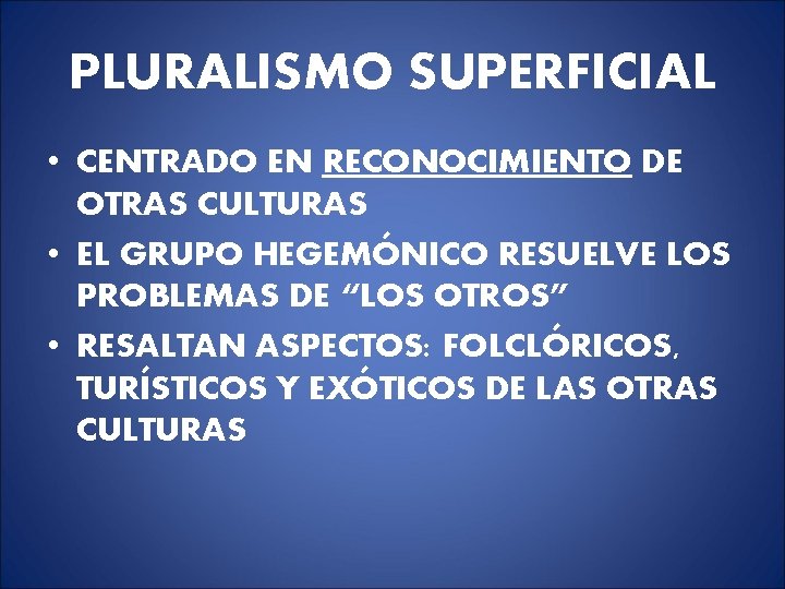 PLURALISMO SUPERFICIAL • CENTRADO EN RECONOCIMIENTO DE OTRAS CULTURAS • EL GRUPO HEGEMÓNICO RESUELVE PLURALISMO SUPERFICIAL • CENTRADO EN RECONOCIMIENTO DE OTRAS CULTURAS • EL GRUPO HEGEMÓNICO RESUELVE