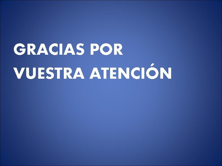 GRACIAS POR VUESTRA ATENCIÓN GRACIAS POR VUESTRA ATENCIÓN