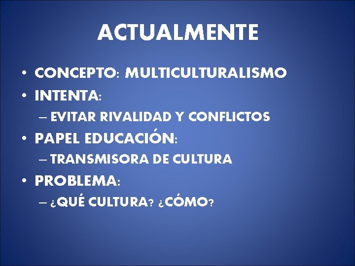 ACTUALMENTE • CONCEPTO: MULTICULTURALISMO • INTENTA: – EVITAR RIVALIDAD Y CONFLICTOS • PAPEL EDUCACIÓN: ACTUALMENTE • CONCEPTO: MULTICULTURALISMO • INTENTA: – EVITAR RIVALIDAD Y CONFLICTOS • PAPEL EDUCACIÓN: