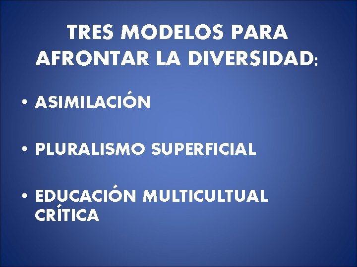TRES MODELOS PARA AFRONTAR LA DIVERSIDAD: • ASIMILACIÓN • PLURALISMO SUPERFICIAL • EDUCACIÓN MULTICULTUAL TRES MODELOS PARA AFRONTAR LA DIVERSIDAD: • ASIMILACIÓN • PLURALISMO SUPERFICIAL • EDUCACIÓN MULTICULTUAL