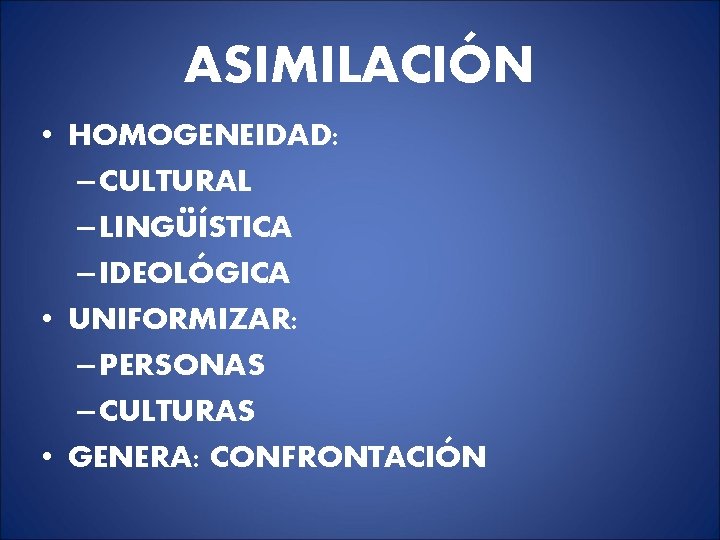 ASIMILACIÓN • HOMOGENEIDAD: – CULTURAL – LINGÜÍSTICA – IDEOLÓGICA • UNIFORMIZAR: – PERSONAS – ASIMILACIÓN • HOMOGENEIDAD: – CULTURAL – LINGÜÍSTICA – IDEOLÓGICA • UNIFORMIZAR: – PERSONAS –