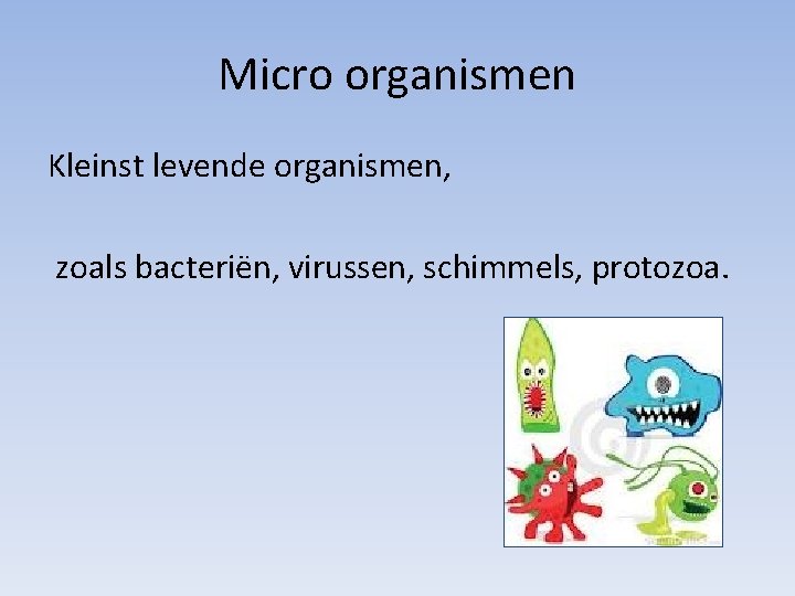 Micro organismen Kleinst levende organismen, zoals bacteriën, virussen, schimmels, protozoa. 