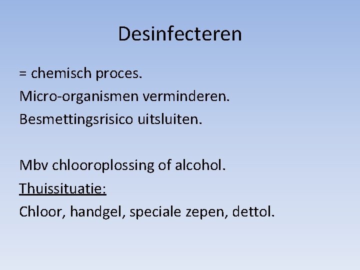 Desinfecteren = chemisch proces. Micro-organismen verminderen. Besmettingsrisico uitsluiten. Mbv chlooroplossing of alcohol. Thuissituatie: Chloor,