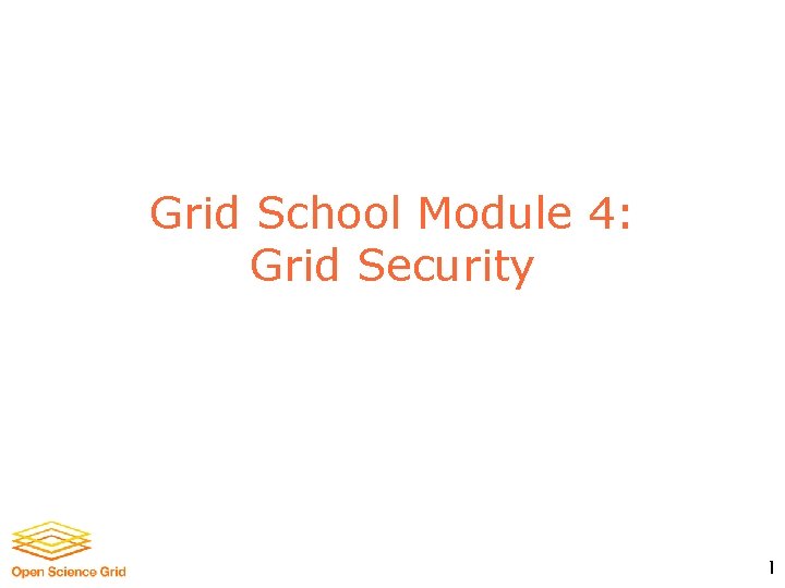 Grid School Module 4: Grid Security 1 