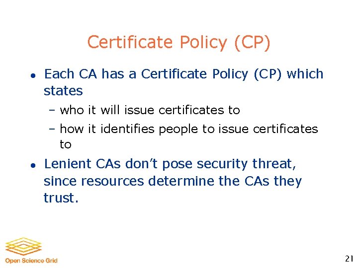 Certificate Policy (CP) l Each CA has a Certificate Policy (CP) which states –