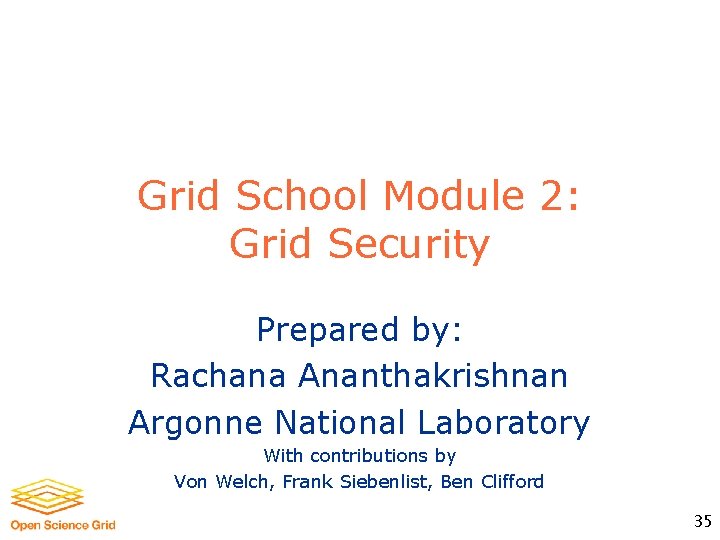 Grid School Module 2: Grid Security Prepared by: Rachana Ananthakrishnan Argonne National Laboratory With