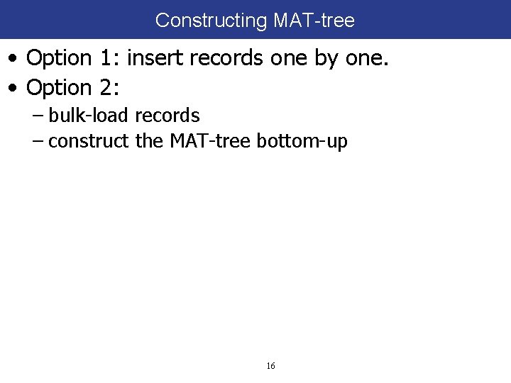 Constructing MAT-tree • Option 1: insert records one by one. • Option 2: –