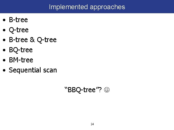 Implemented approaches • • • B-tree Q-tree B-tree & Q-tree BM-tree Sequential scan “BBQ-tree”?