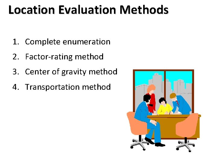 Location Evaluation Methods 1. Complete enumeration 2. Factor-rating method 3. Center of gravity method