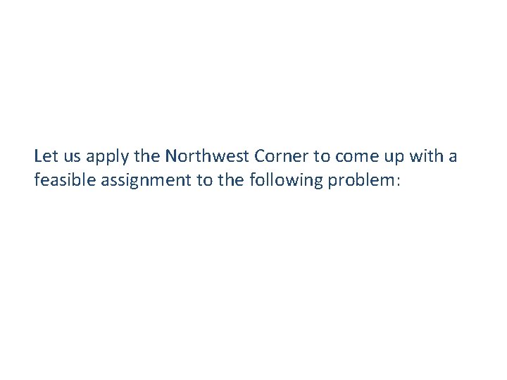 Let us apply the Northwest Corner to come up with a feasible assignment to