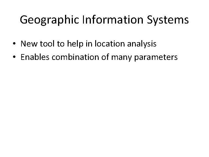 Geographic Information Systems • New tool to help in location analysis • Enables combination