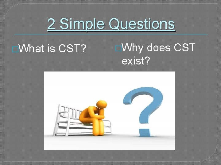 2 Simple Questions �What is CST? �Why does CST exist? 
