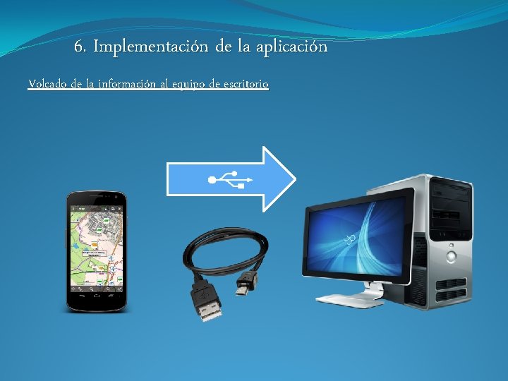6. Implementación de la aplicación Volcado de la información al equipo de escritorio 