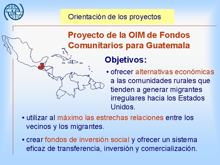 Orientación de los proyectos Proyecto de la OIM de Fondos Comunitarios para Guatemala Objetivos: