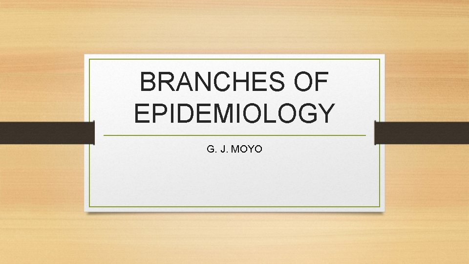 BRANCHES OF EPIDEMIOLOGY G. J. MOYO 