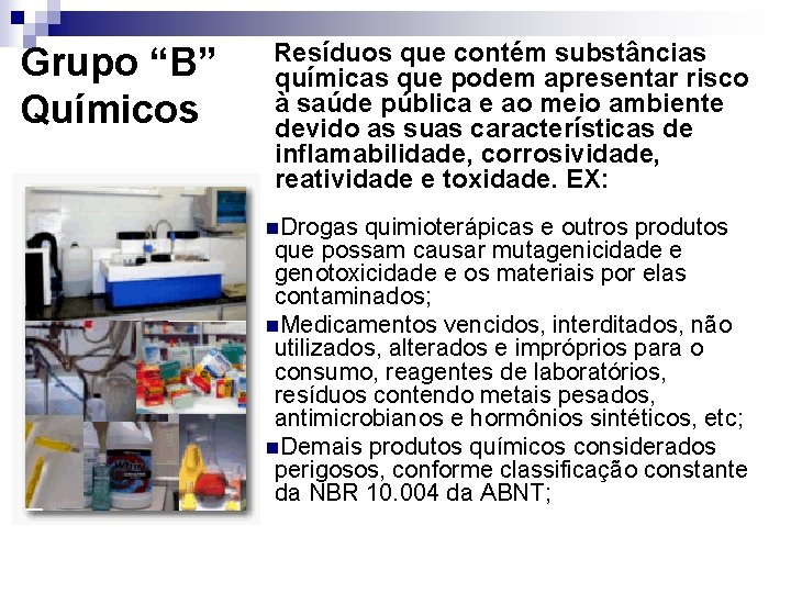 Grupo “B” Químicos Resíduos que contém substâncias químicas que podem apresentar risco à saúde Grupo “B” Químicos Resíduos que contém substâncias químicas que podem apresentar risco à saúde
