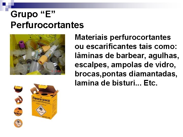 Grupo “E” Perfurocortantes Materiais perfurocortantes ou escarificantes tais como: lâminas de barbear, agulhas, escalpes, Grupo “E” Perfurocortantes Materiais perfurocortantes ou escarificantes tais como: lâminas de barbear, agulhas, escalpes,
