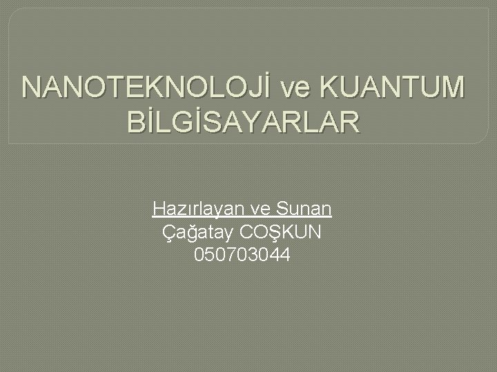 NANOTEKNOLOJİ ve KUANTUM BİLGİSAYARLAR Hazırlayan ve Sunan Çağatay COŞKUN 050703044 