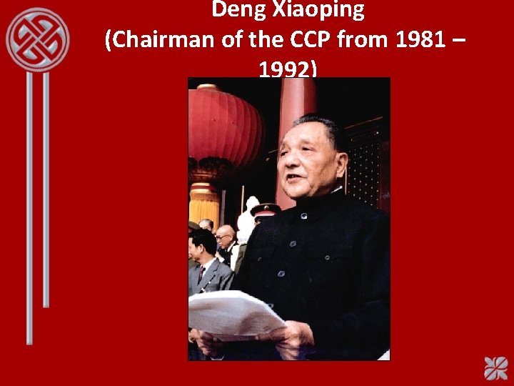 Deng Xiaoping (Chairman of the CCP from 1981 – 1992) 