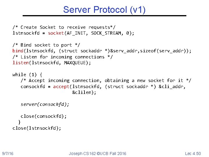 Server Protocol (v 1) /* Create Socket to receive requests*/ lstnsockfd = socket(AF_INET, SOCK_STREAM,