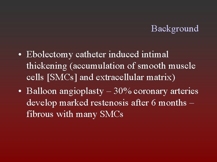 Background • Ebolectomy catheter induced intimal thickening (accumulation of smooth muscle cells [SMCs] and
