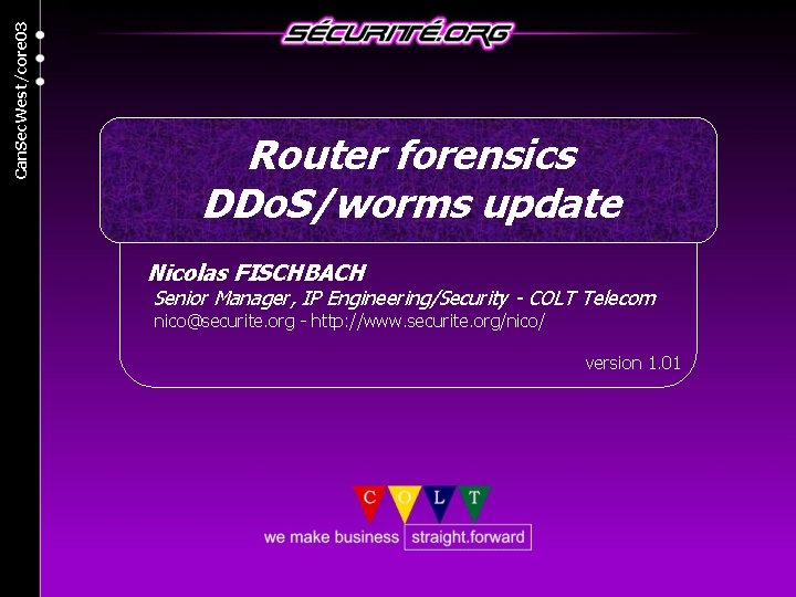 Can. Sec. West/core 03 Router forensics DDo. S/worms update Nicolas FISCHBACH Senior Manager, IP