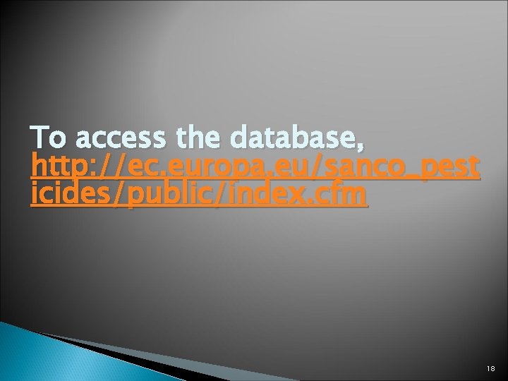 To access the database, http: //ec. europa. eu/sanco_pest icides/public/index. cfm 18 