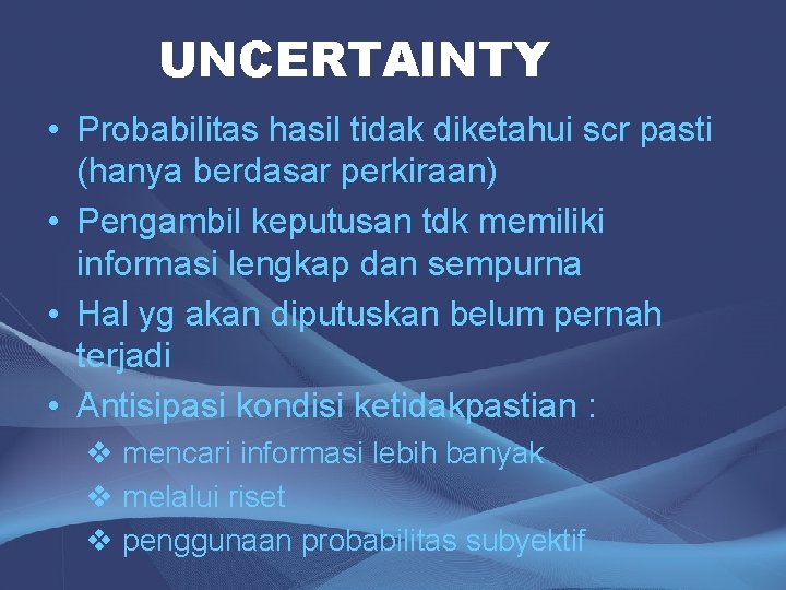 UNCERTAINTY • Probabilitas hasil tidak diketahui scr pasti (hanya berdasar perkiraan) • Pengambil keputusan