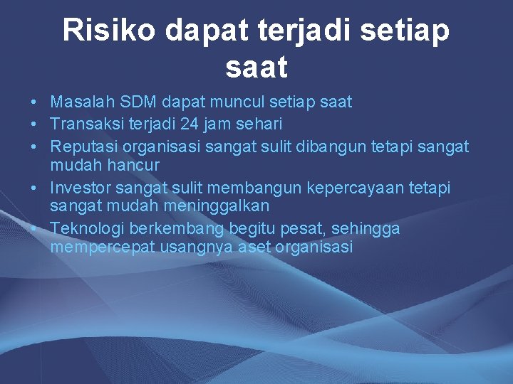 Risiko dapat terjadi setiap saat • Masalah SDM dapat muncul setiap saat • Transaksi