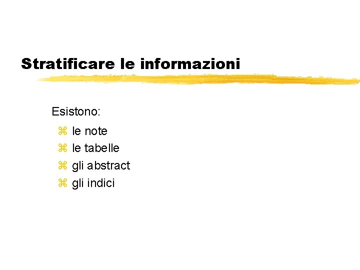 Stratificare le informazioni Esistono: z le note z le tabelle z gli abstract z