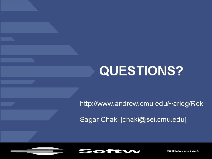 QUESTIONS? http: //www. andrew. cmu. edu/~arieg/Rek Sagar Chaki [chaki@sei. cmu. edu] © 2012 Carnegie