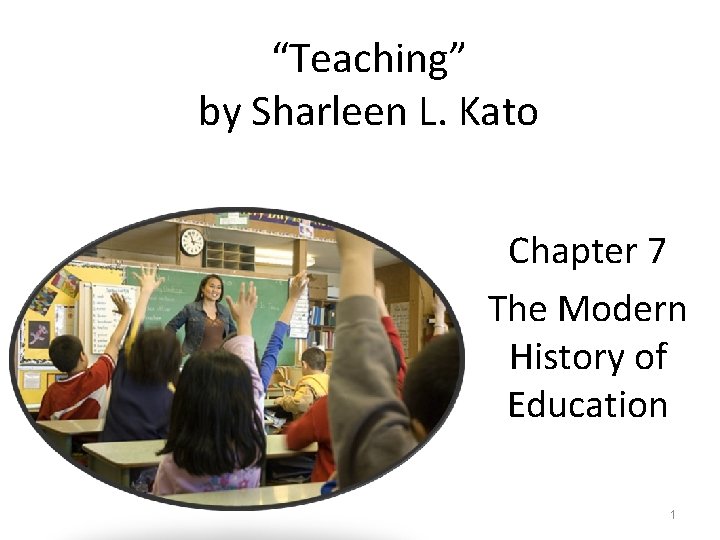 “Teaching” by Sharleen L. Kato Chapter 7 The Modern History of Education 1 