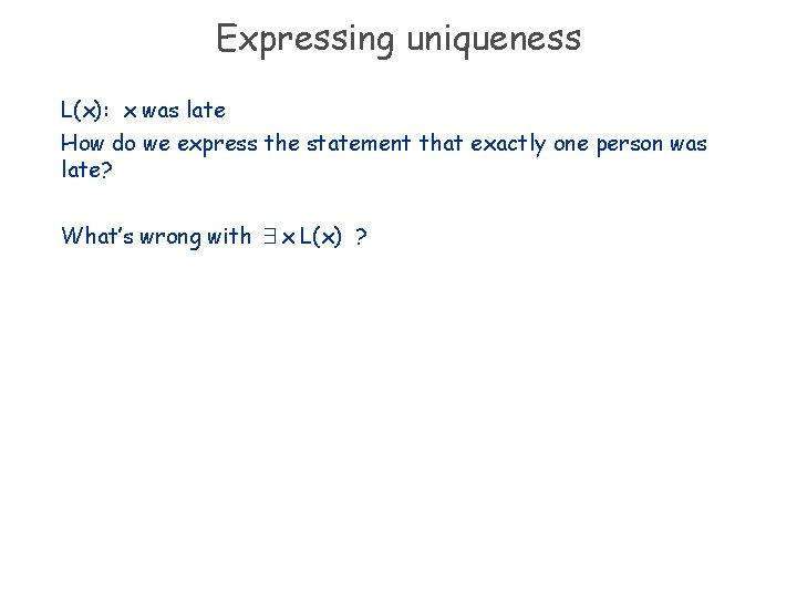 Expressing uniqueness L(x): x was late How do we express the statement that exactly