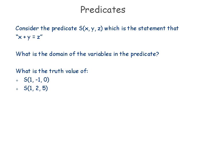 Predicates Consider the predicate S(x, y, z) which is the statement that “x +