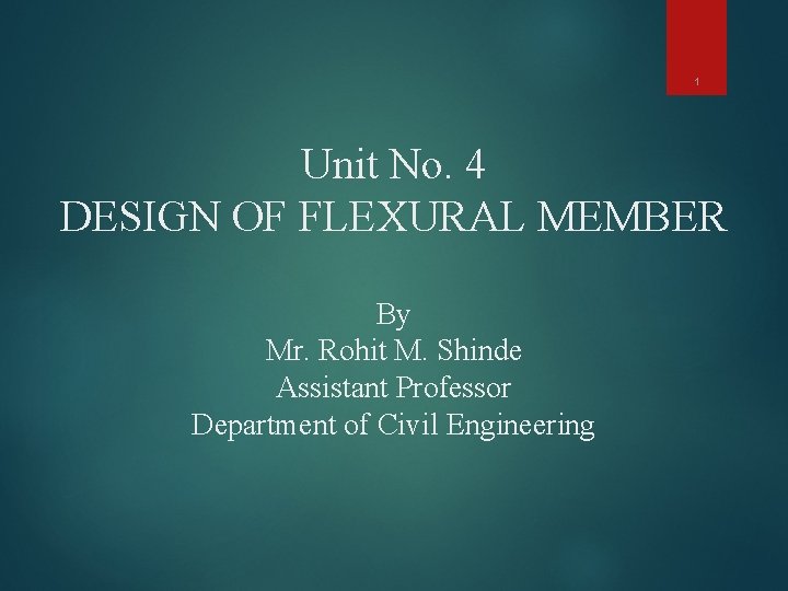 1 Unit No. 4 DESIGN OF FLEXURAL MEMBER By Mr. Rohit M. Shinde Assistant
