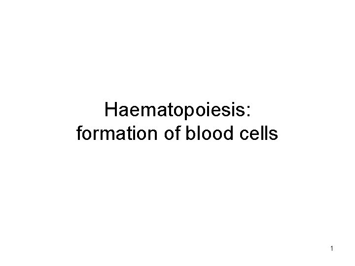 Haematopoiesis: formation of blood cells 1 