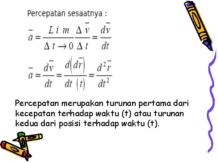 Percepatan merupakan turunan pertama dari kecepatan terhadap waktu (t) atau turunan kedua dari posisi