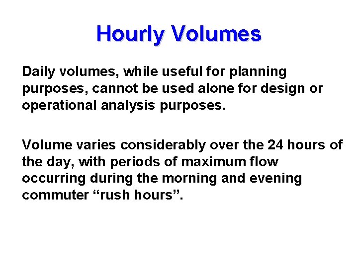 Hourly Volumes Daily volumes, while useful for planning purposes, cannot be used alone for