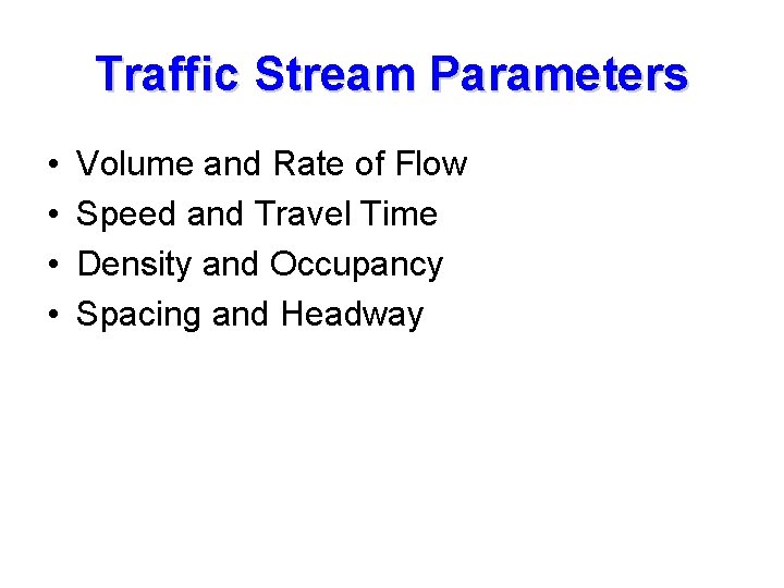 Traffic Stream Parameters • • Volume and Rate of Flow Speed and Travel Time