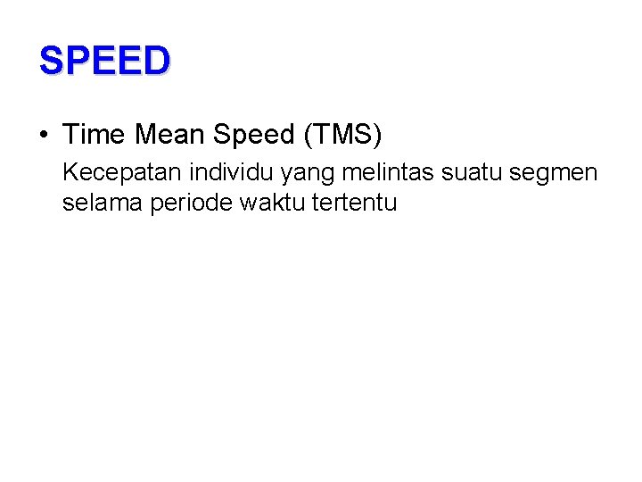 SPEED • Time Mean Speed (TMS) Kecepatan individu yang melintas suatu segmen selama periode