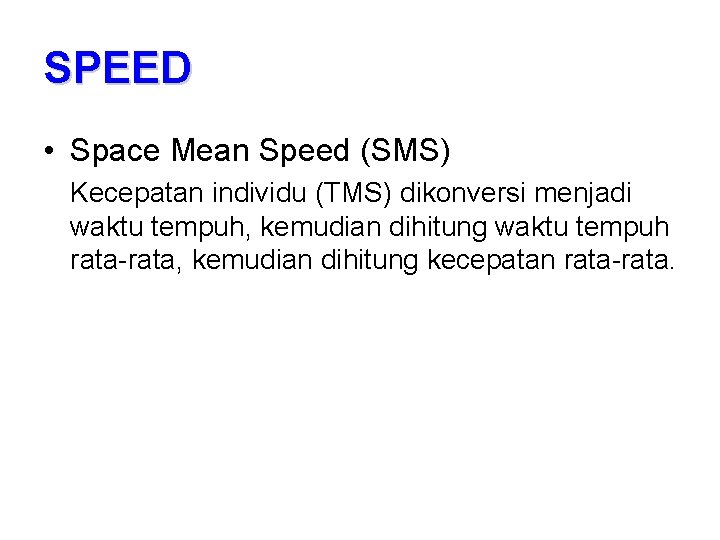 SPEED • Space Mean Speed (SMS) Kecepatan individu (TMS) dikonversi menjadi waktu tempuh, kemudian
